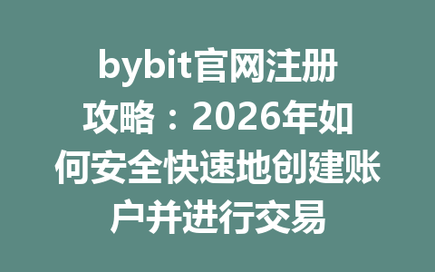 bybit官网注册攻略：2026年如何安全快速地创建账户并进行交易 一