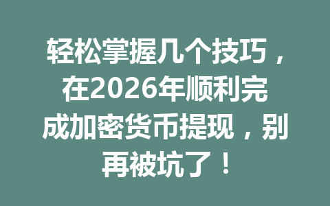 轻松掌握几个技巧,在2026年顺利完成加密货币提现,别再被坑了! 一