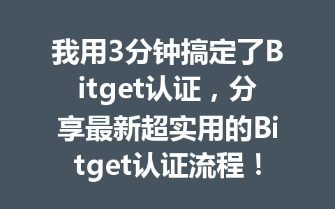 我用3分钟搞定了Bitget认证,分享最新超实用的Bitget认证流程! 一