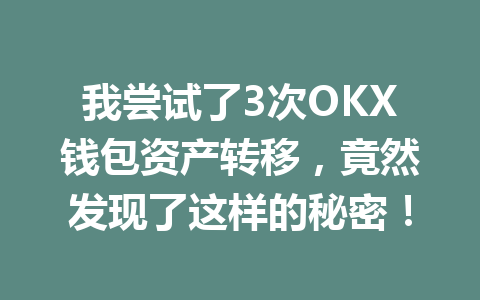 我尝试了3次OKX钱包资产转移，竟然发现了这样的秘密！ 一