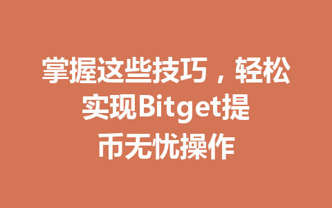 掌握这些技巧,轻松实现Bitget提币无忧操作 一