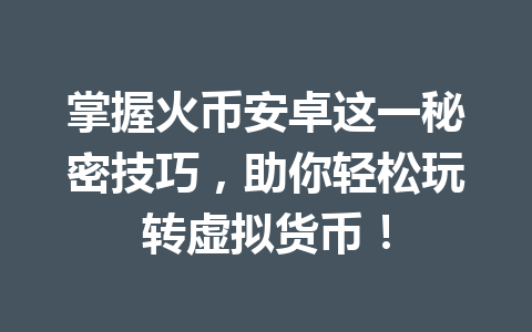 掌握火币安卓这一秘密技巧,助你轻松玩转虚拟货币! 一