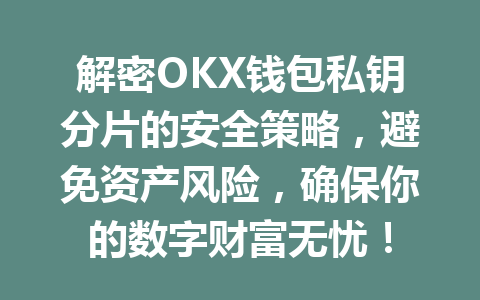 解密OKX钱包私钥分片的安全策略,避免资产风险,确保你的数字财富无忧! 一