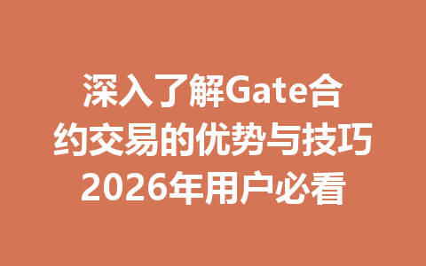 深入了解Gate合约交易的优势与技巧2026年用户必看 一