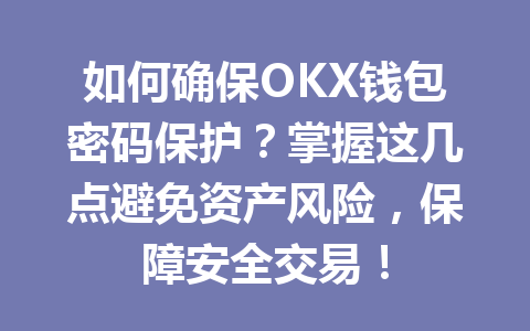 如何确保OKX钱包密码保护？掌握这几点避免资产风险，保障安全交易！ 一