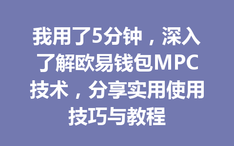 我用了5分钟,深入了解欧易钱包MPC技术,分享实用使用技巧与教程 一