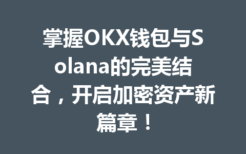 掌握OKX钱包与Solana的完美结合，开启加密资产新篇章！ 一