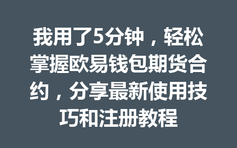 我用了5分钟,轻松掌握欧易钱包期货合约,分享最新使用技巧和注册教程 一
