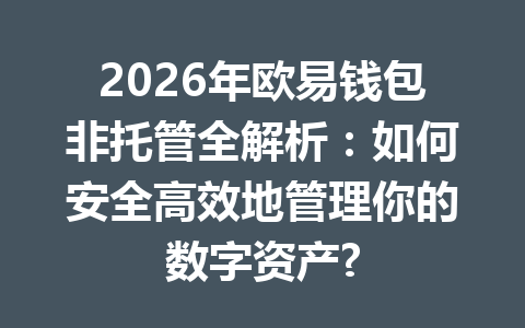 2026年欧易钱包非托管全解析：如何安全高效地管理你的数字资产? 一
