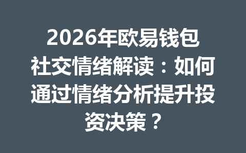 2026年欧易钱包社交情绪解读:如何通过情绪分析提升投资决策? 一