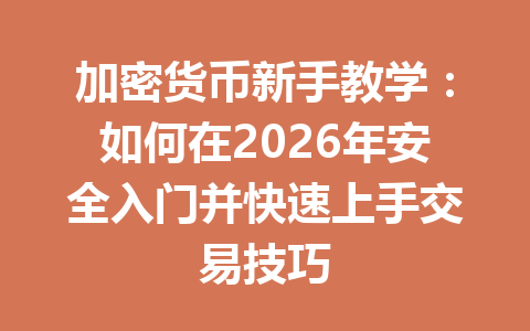 加密货币新手教学：如何在2026年安全入门并快速上手交易技巧 一