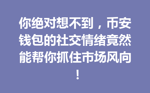 你绝对想不到，币安钱包的社交情绪竟然能帮你抓住市场风向！ 一
