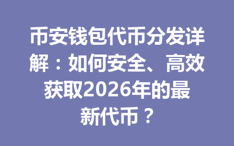 币安钱包代币分发详解:如何安全、高效获取2026年的最新代币? 一