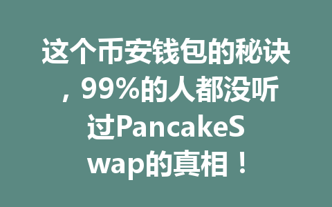 这个币安钱包的秘诀，99%的人都没听过PancakeSwap的真相！ 一