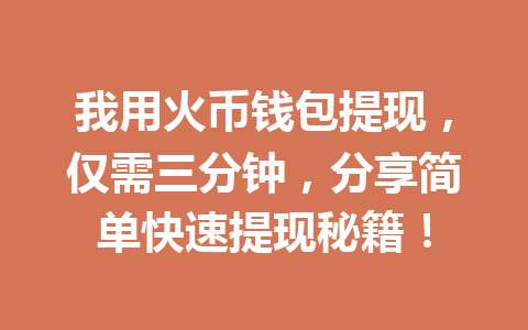 我用火币钱包提现,仅需三分钟,分享简单快速提现秘籍! 一