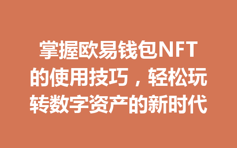 掌握欧易钱包NFT的使用技巧,轻松玩转数字资产的新时代 一