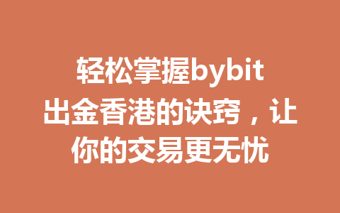 轻松掌握bybit出金香港的诀窍，让你的交易更无忧 一