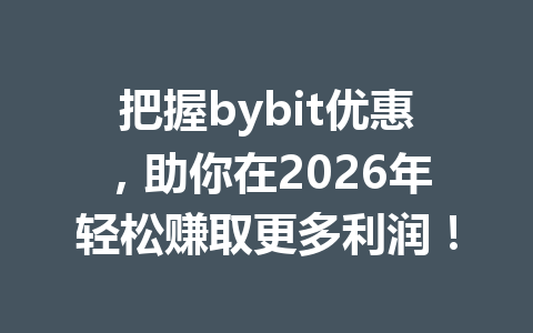 把握bybit优惠,助你在2026年轻松赚取更多利润! 一