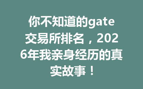 你不知道的gate交易所排名,2026年我亲身经历的真实故事! 一