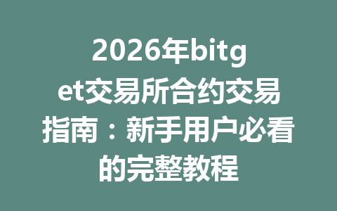 2026年bitget交易所合约交易指南：新手用户必看的完整教程 一