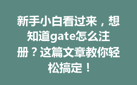 新手小白看过来,想知道gate怎么注册?这篇文章教你轻松搞定! 一