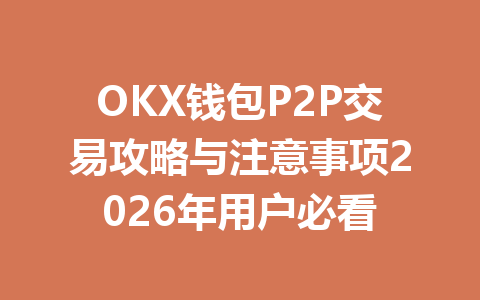 OKX钱包P2P交易攻略与注意事项2026年用户必看 一