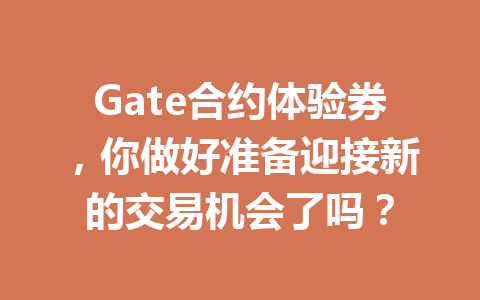 Gate合约体验券，你做好准备迎接新的交易机会了吗？ 一