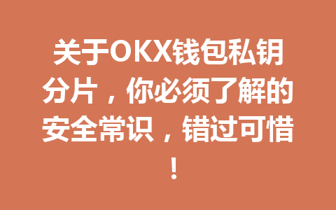 关于OKX钱包私钥分片,你必须了解的安全常识,错过可惜! 一