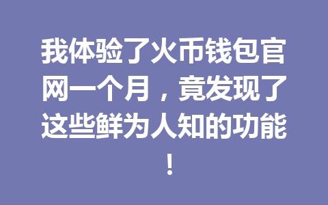 我体验了火币钱包官网一个月,竟发现了这些鲜为人知的功能! 一