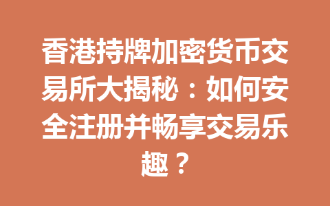 香港持牌加密货币交易所大揭秘：如何安全注册并畅享交易乐趣？ 一