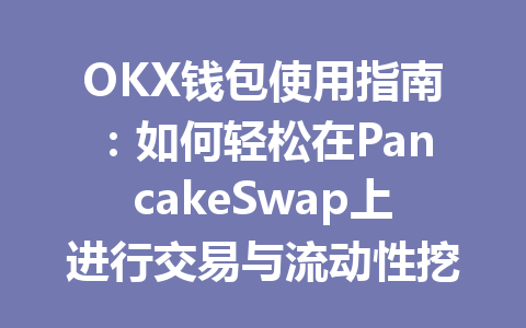 OKX钱包使用指南：如何轻松在PancakeSwap上进行交易与流动性挖矿 一