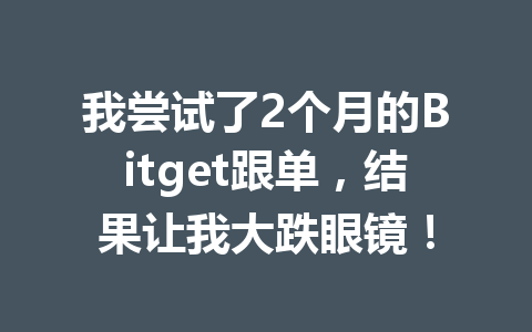 我尝试了2个月的Bitget跟单,结果让我大跌眼镜! 一