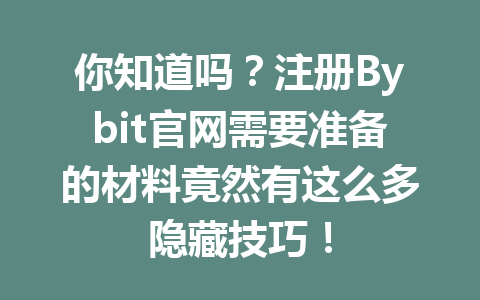 你知道吗?注册Bybit官网需要准备的材料竟然有这么多隐藏技巧! 一