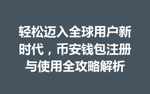 轻松迈入全球用户新时代,币安钱包注册与使用全攻略解析 一