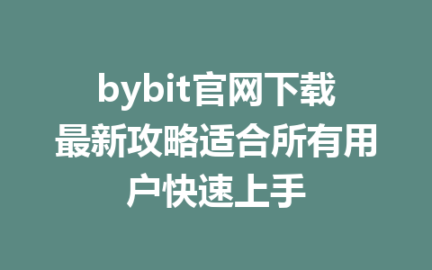 bybit官网下载最新攻略适合所有用户快速上手 一