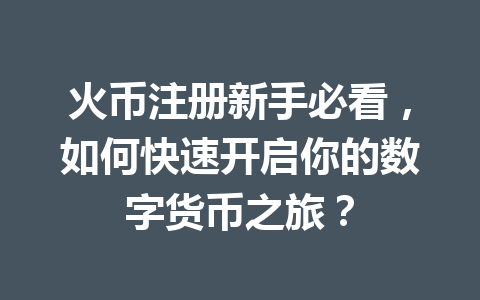 火币注册新手必看,如何快速开启你的数字货币之旅? 一
