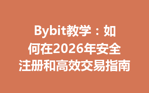 Bybit教学:如何在2026年安全注册和高效交易指南 一