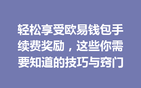 轻松享受欧易钱包手续费奖励,这些你需要知道的技巧与窍门 一