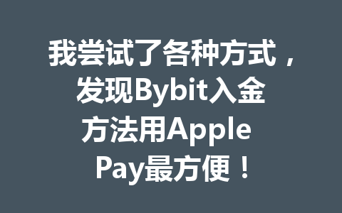 我尝试了各种方式,发现Bybit入金方法用Apple Pay最方便! 一