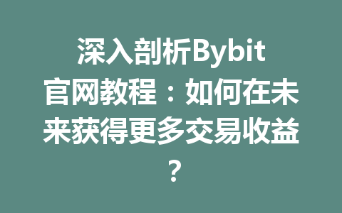 深入剖析Bybit官网教程:如何在未来获得更多交易收益? 一