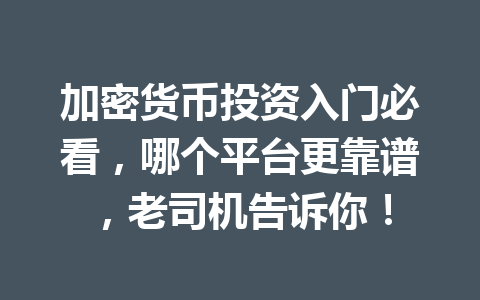 加密货币投资入门必看，哪个平台更靠谱，老司机告诉你！ 一