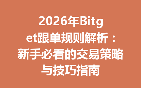 2026年Bitget跟单规则解析:新手必看的交易策略与技巧指南 一