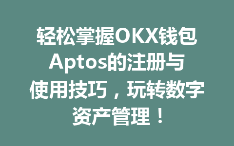 轻松掌握OKX钱包Aptos的注册与使用技巧，玩转数字资产管理！ 一