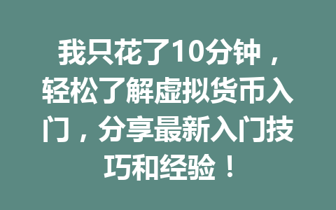 我只花了10分钟,轻松了解虚拟货币入门,分享最新入门技巧和经验! 一