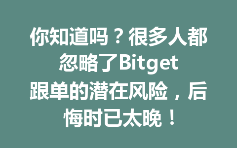 你知道吗?很多人都忽略了Bitget跟单的潜在风险,后悔时已太晚! 一