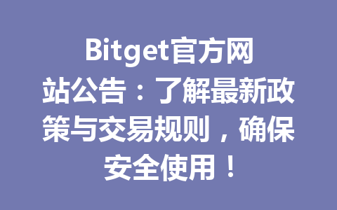 Bitget官方网站公告:了解最新政策与交易规则,确保安全使用! 一