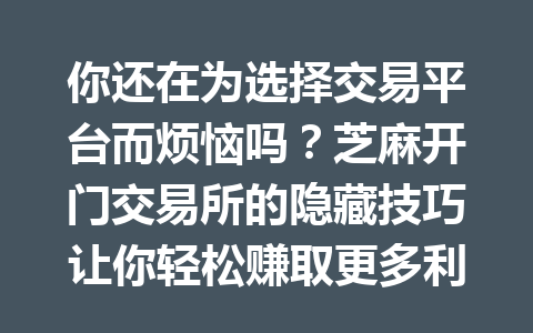 你还在为选择交易平台而烦恼吗?芝麻开门交易所的隐藏技巧让你轻松赚取更多利润! 一