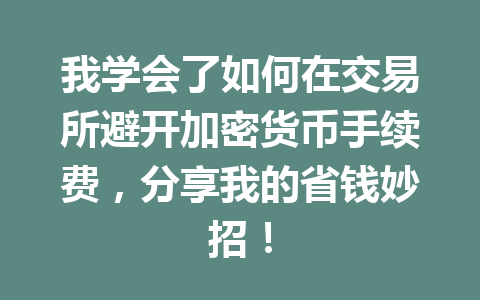 我学会了如何在交易所避开加密货币手续费，分享我的省钱妙招！ 一