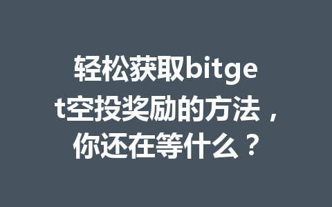 轻松获取bitget空投奖励的方法,你还在等什么? 一