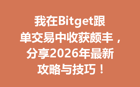 我在Bitget跟单交易中收获颇丰，分享2026年最新攻略与技巧！ 一